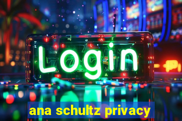 ana schultz privacy